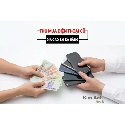 Thu mua điện thoại cũ giá cao tại đà nẵng - kim anh mobile