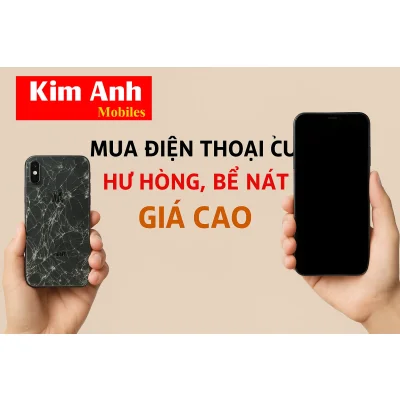 Kim Anh Mobile thu mua điện thoại cũ, hư hỏng, bể nát giá cao tại Đà Nẵng.