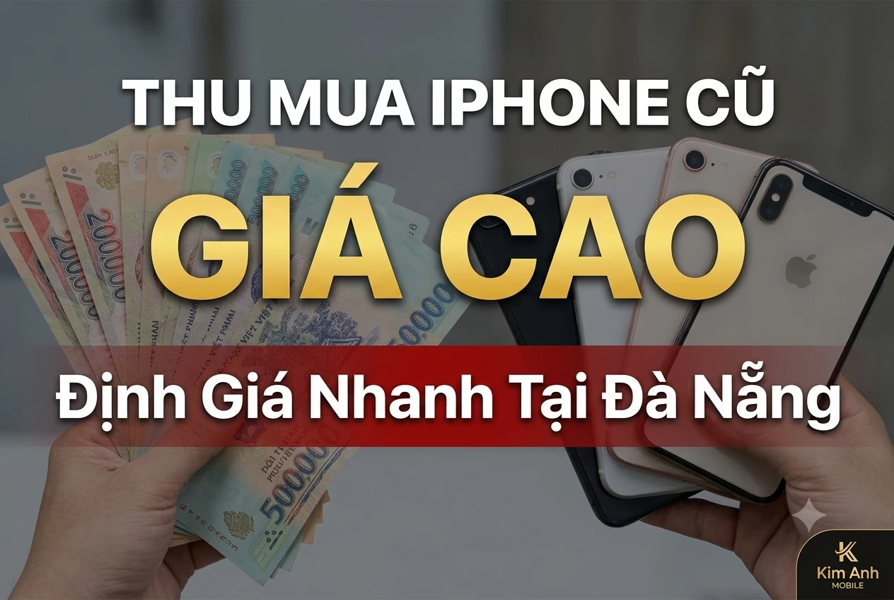 Kim Anh Mobile thu mua iPhone cũ giá cao, định giá nhanh chóng tại Đà Nẵng.