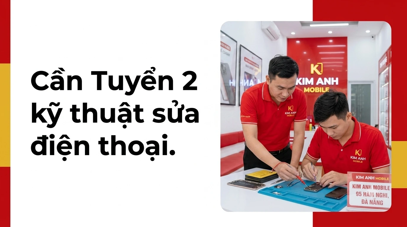 Kim Anh Mobile Đà Nẵng tuyển dụng kỹ thuật viên sửa chữa điện thoại chuyên nghiệp, uy tín.