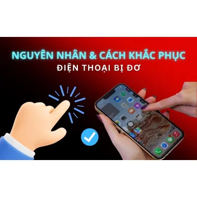 Điện thoại bị đơ cảm ứng: Nguyên nhân và Cách khắc phục tại nhà đơn giản, hiệu quả