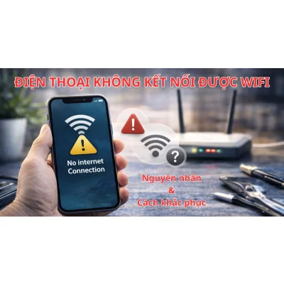 Điện thoại không bắt được WiFi, bắt WiFi nhưng không chạy: Nguyên nhân và cách khắc phục