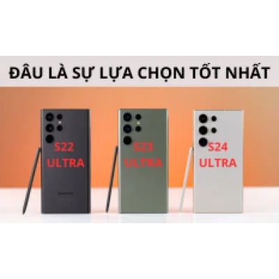 So sánh Samsung Galaxy S22 Ultra, S23 Ultra và S24 Ultra | Đâu là sự lựa chọn tốt nhất?