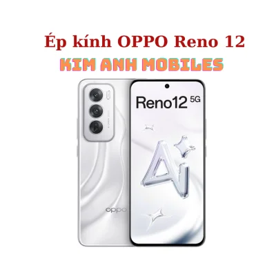 Ép kính OPPO Reno 12 tại Kim Anh Mobiles